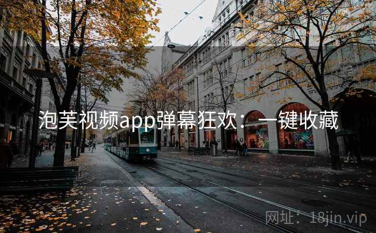 泡芙视频app弹幕狂欢：一键收藏