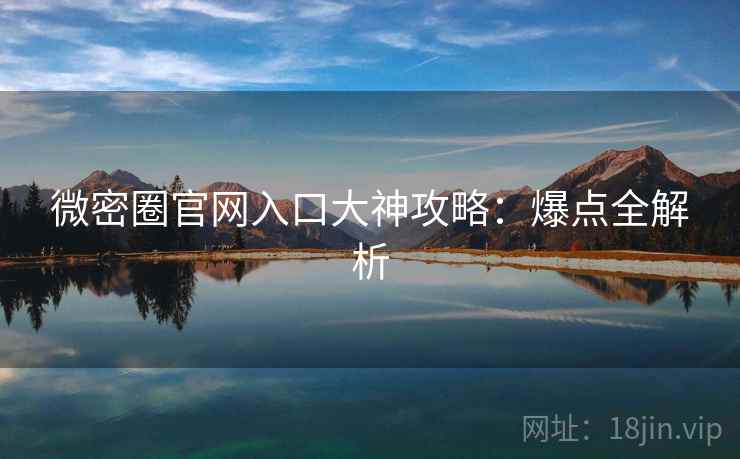 微密圈官网入口大神攻略：爆点全解析