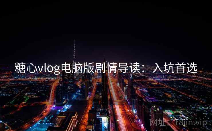糖心vlog电脑版剧情导读：入坑首选