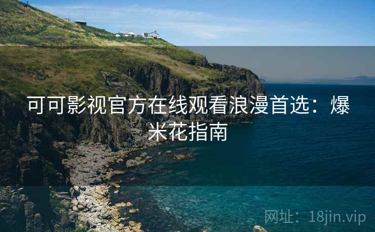 可可影视官方在线观看浪漫首选:爆米花指南 可可影视官方在线观看浪漫首选:爆米花指南