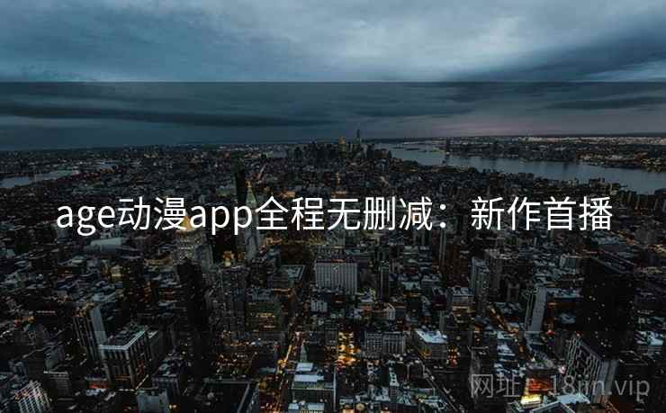 age动漫app全程无删减：新作首播