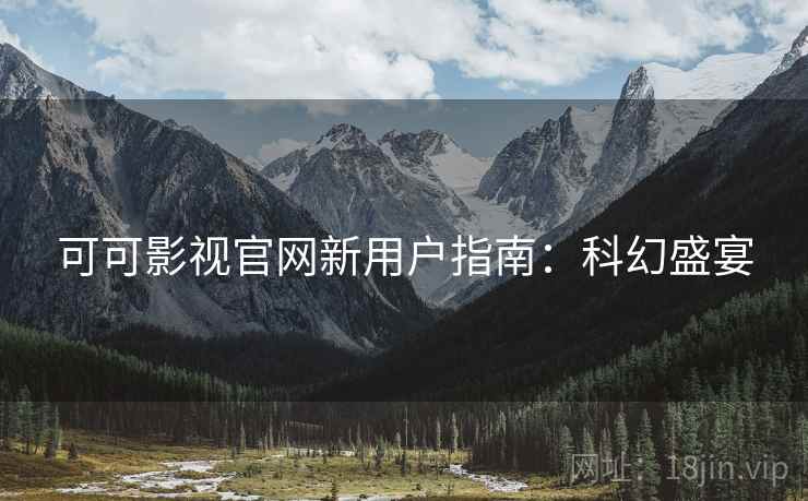可可影视官网新用户指南：科幻盛宴