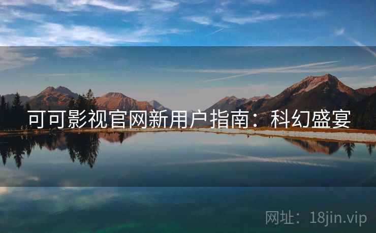可可影视官网新用户指南:科幻盛宴 可可影视官网新用户指南:科幻盛宴
