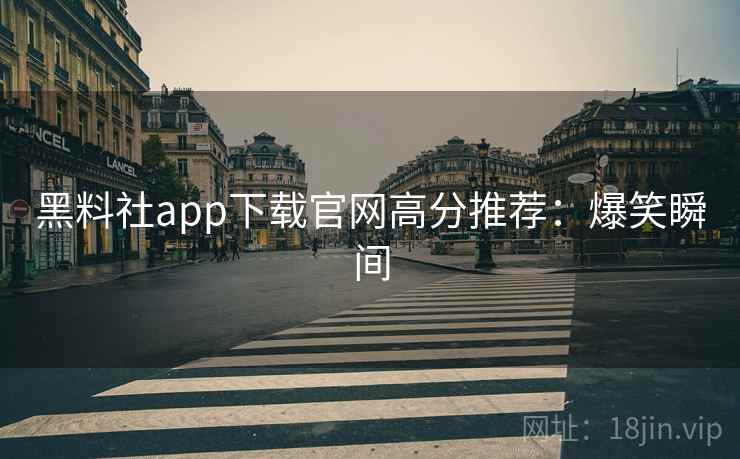 黑料社app下载官网高分推荐:爆笑瞬间 黑料社app下载官网高分推荐:爆笑瞬间