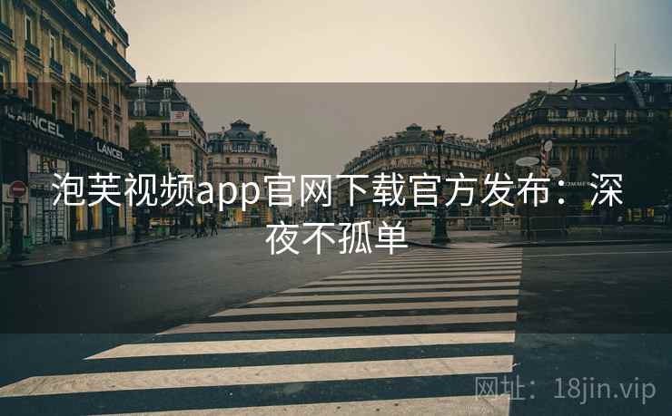 泡芙视频app官网下载官方发布：深夜不孤单