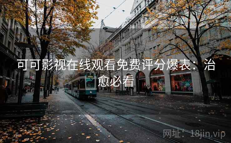 可可影视在线观看免费评分爆表：治愈必看