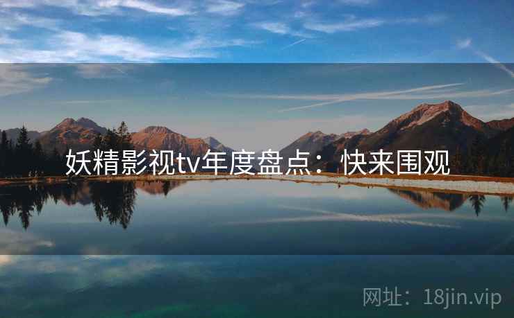 妖精影视tv年度盘点:快来围观 妖精影视tv年度盘点:快来围观
