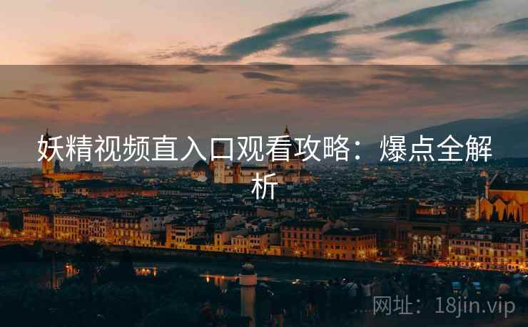 妖精视频直入口观看攻略：爆点全解析